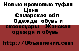Новые кремовые туфли. › Цена ­ 2 000 - Самарская обл. Одежда, обувь и аксессуары » Женская одежда и обувь   
